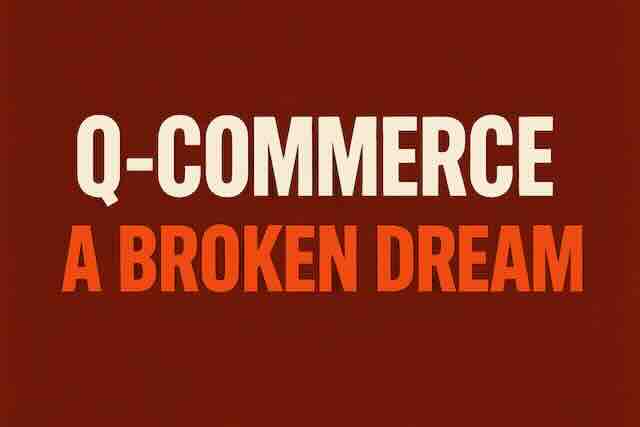 Q-Commerce: The Numbers Don’t Lie, It’s a Broken Dream